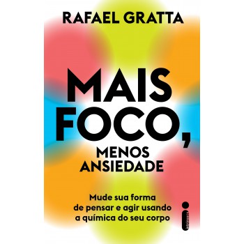 Mais Foco, Menos Ansiedade: Mude Sua Forma De Pensar E Agir Usando A Química Do Seu Corpo