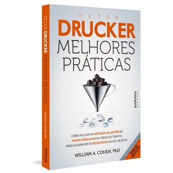 Peter Drucker: Melhores Práticas: Como Aplicar Os Métodos De Gestão Do Maior Consultor De Todos Os Tempos Para Alavancar Os Resultados Do Seu Negócio.