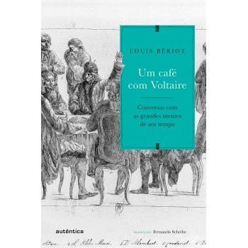 Um Café Com Voltaire: Conversas Com As Grandes Mentes De Seu Tempo