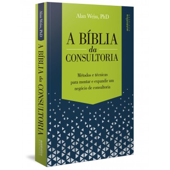 A Bíblia Da Consultoria: Métodos E Técnicas Para Montar E Expandir Um Negócio De Consultoria