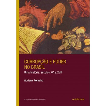 Corrupção E Poder No Brasil: Uma História, Séculos Xvi A Xviii