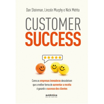 Customer Success: Como As Empresas Inovadoras Descobriram Que A Melhor Forma De Aumentar A Receita é Garantir O Sucesso Dos Clientes