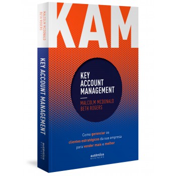 Kam - Key Account Management: Como Gerenciar Os Clientes Estratégicos Da Sua Empresa Para Vender Mais E Melhor