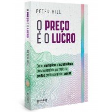 O Preço é O Lucro: Como Multiplicar A Lucratividade Do Seu Negócio Por Meio Da Gestão Profissional Dos Preços