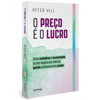 O Preço é O Lucro: Como Multiplicar A Lucratividade Do Seu Negócio Por Meio Da Gestão Profissional Dos Preços