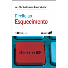 Direito Ao Esquecimento - 1ª Edição De 2018: A Justa Medida Entre A Liberdade Informativa E Os Direitos Da Personalidade