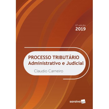 Processo Tributário - 6ª Edição 2019: Administrativo E Judicial