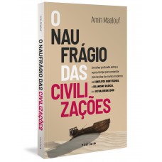 O Naufrágio Das Civilizações: Um Olhar Profundo Sobre O Nosso Tempo Para Entender Três Feridas Do Mundo Moderno: Os Conflitos Identitários, O Islamismo Radical E O Ultraliberalismo