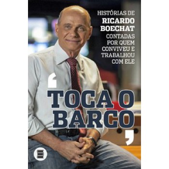 TOCA O BARCO: HISTÓRIAS DE RICARDO BOECHAT CONTADAS POR QUEM CONVIVEU E TRABALHOU COM ELE