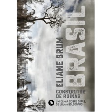 Brasil, Construtor De Ruínas: Um Olhar Sobre O País, De Lula A Bolsonaro