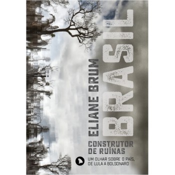 Brasil, Construtor De Ruínas: Um Olhar Sobre O País, De Lula A Bolsonaro