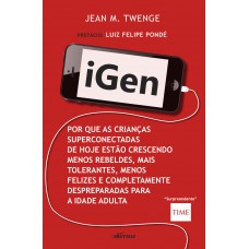 Igen: Por Que As Crianças De Hoje Estão Crescendo Menos Rebeldes, Mais Tolerantes, Menos Felizes E Completamente Despreparadas Para Vida Adulta