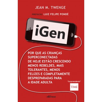 Igen: Por Que As Crianças De Hoje Estão Crescendo Menos Rebeldes, Mais Tolerantes, Menos Felizes E Completamente Despreparadas Para Vida Adulta