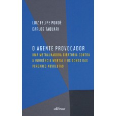 O Agente Provocador: Uma Metralhadora Giratória Contra A Indigência Mental E Os Donos Das Verdades Absolutas
