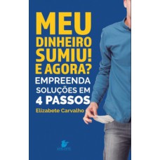 Meu Dinheiro Sumiu! E Agora?: Empreenda Soluções Em 4 Passos