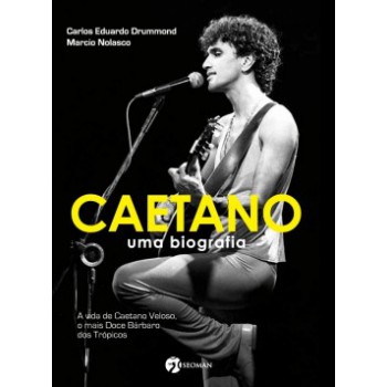 Caetano: Uma Biografia - A Vida De Caetano Veloso, O Mais Doce Bárbaro Dos Trópicos