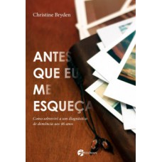 Antes Que Eu Me Esqueça: Como Sobrevivi A Um Diagnóstico De Demência Aos 46 Anos