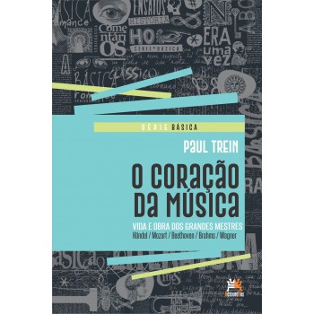 O Coração Da Música: Vida E Obra Dos Grandes Mestres