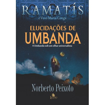 Elucidações De Umbanda - Ramatís: A Umbanda Sob Um Olhar Universalista