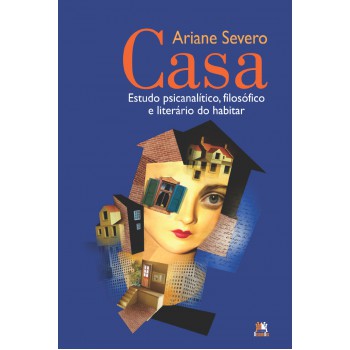 Casa - Estudo Psicanalítico, Filosófico E Literário Do Habitar: Estudo Psicanalítico, Filosófico E Literário Do Habitar