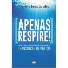 Apenas Respire!: O Resgate Do Domínio Interno Para Vencer O Transtorno De P?nico
