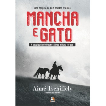 Mancha E Gato: A Epopeia De Dois Cavalos Crioulos: A Cavalgada De Buenos Aires A Nova Iorque