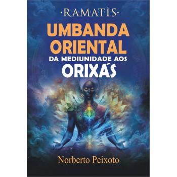 Umbanda Oriental: Da Mediunidade Aos Orixás - Ramatís