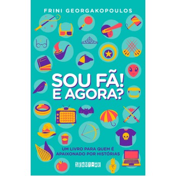 Sou Fã! E Agora?: Um Livro Para Quem é Apaixonado Por Histórias