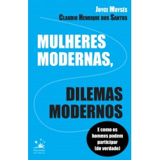 Mulheres Modernas, Dilemas Modernos: E Como Os Homens Podem Ajudar (de Verdade)