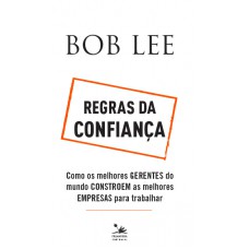 Regras Da Confiança: Como Os Melhores Gerentes Do Mundo Constroem As Melhores Empresas Para Trabalhar