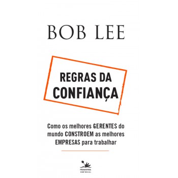 Regras Da Confiança: Como Os Melhores Gerentes Do Mundo Constroem As Melhores Empresas Para Trabalhar