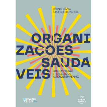 Organizações Saudáveis: Crie Empresas E Pessoas De Alto Desempenho