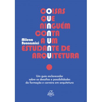 Coisas Que Ninguém Conta A Um Estudante De Arquitetura: Um Guia Esclarecedor Sobre Os Desafios E Possibilidades Da Formação E Carreira Em Arquitetura