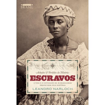 Achados e perdidos da História: Escravos: A vida e o cotidiano de 28 brasileiros esquecidos pela história