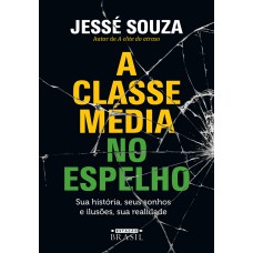 A Classe Média No Espelho: Sua História, Seus Sonhos E Ilusões, Sua Realidade