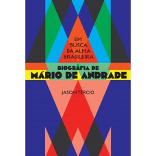 Em Busca Da Alma Brasileira: Biografia De Mário De Andrade