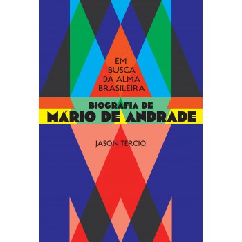 Em Busca Da Alma Brasileira: Biografia De Mário De Andrade