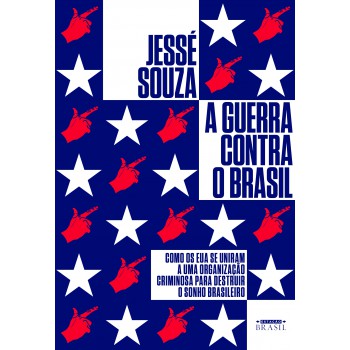 A Guerra Contra O Brasil: Como Os Eua Se Uniram A Uma Organização Criminosa Para Destruir O Sonho Brasileiro