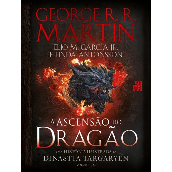 A Ascensão Do Dragão: Uma História Ilustrada Da Dinastia Targaryen - Volume 1