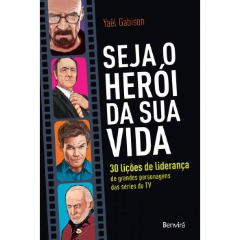 Seja O Herói Da Sua Vida: 30 Lições De Liderança De Grandes Personagens Das Séries De Tv