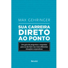 Sua Carreira Direto Ao Ponto: Um Guia De Perguntas E Respostas Para Se Dar Bem Nas Mais Diferentes Situações Corporativas