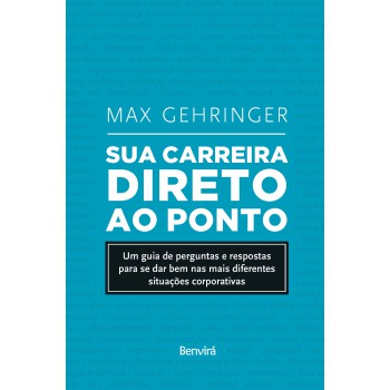 Sua Carreira Direto Ao Ponto: Um Guia De Perguntas E Respostas Para Se Dar Bem Nas Mais Diferentes Situações Corporativas