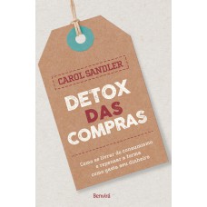 Detox Das Compras: Como Se Livrar Do Consumismo E Repensar A Forma Como Gastar Seu Dinheiro