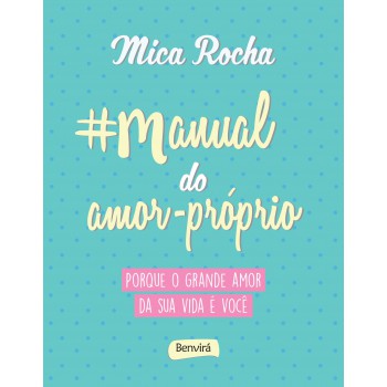 Manual Do Amor-próprio: Porque O Grande Amor Da Sua Vida é Você