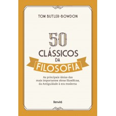 50 Clássicos Da Filosofia: As Principais Ideias Das Mais Importantes Obras Filosóficas, Da Antiguidade à Era Moderna