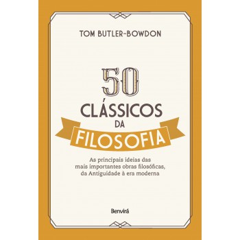 50 Clássicos Da Filosofia: As Principais Ideias Das Mais Importantes Obras Filosóficas, Da Antiguidade à Era Moderna