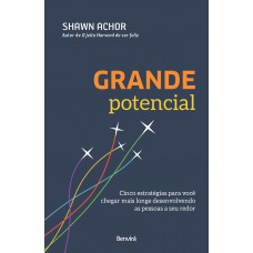 Grande Potencial: Cinco Estratégias Para Você Chegar Mais Longe Desenvolvendo As Pessoas A Seu Redor