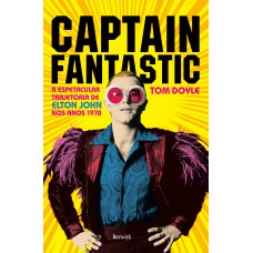 Captain Fantastic: A Espetacular Trajetória De Elton John Nos Anos 1970