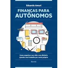 Finanças Para Autônomos: Como Organizar Sua Vida E Seu Dinheiro Quando Você Trabalha Por Conta Própria