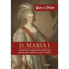 D. Maria I: As Perdas E As Glórias Da Rainha Que Entrou Para A História Como 